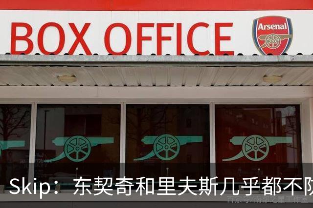Skip：东契奇和里夫斯几乎都不防守 里夫斯真是尽力了&但总被点名